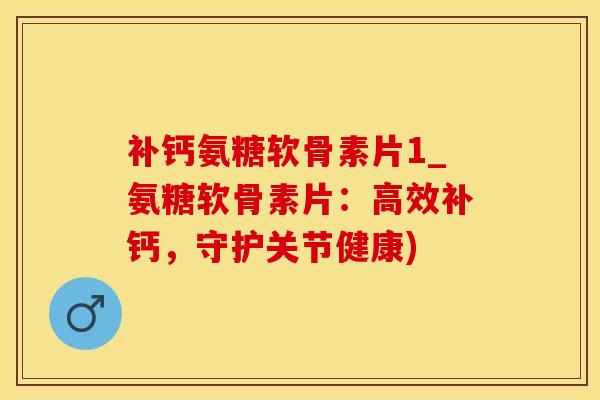 补钙氨糖软骨素片1_氨糖软骨素片:高效补钙,守护关节健康)-第1张图片-氨糖科普网 补钙氨糖软骨素片1_氨糖软骨素片:高效补钙,守护关节健康)-第1张图片-氨糖科普网
