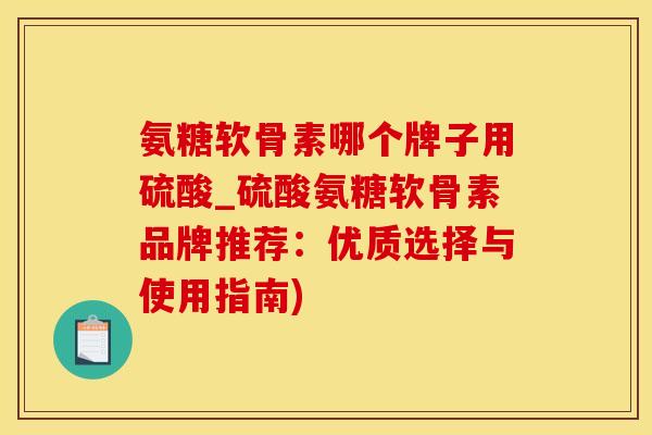 氨糖软骨素哪个牌子用硫酸_硫酸氨糖软骨素品牌推荐:优质选择与使用指南)-第1张图片-氨糖科普网 氨糖软骨素哪个牌子用硫酸_硫酸氨糖软骨素品牌推荐:优质选择与使用指南)-第1张图片-氨糖科普网