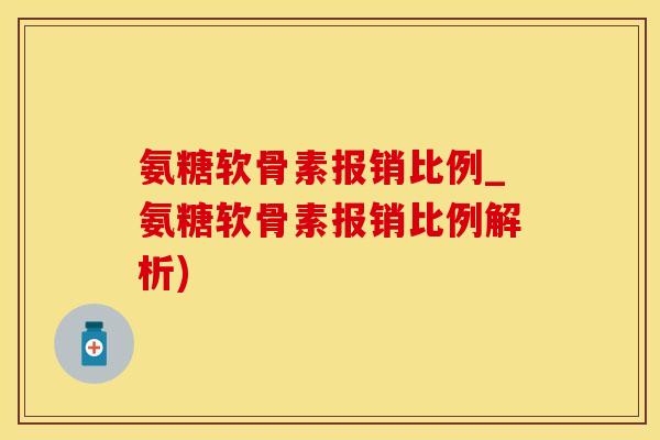 氨糖软骨素报销比例_氨糖软骨素报销比例解析)-第1张图片-氨糖科普网 氨糖软骨素报销比例_氨糖软骨素报销比例解析)-第1张图片-氨糖科普网