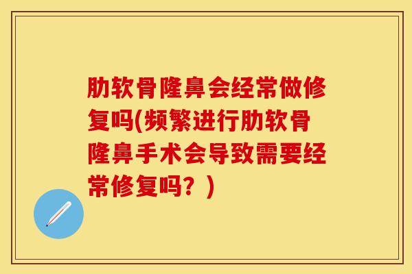 肋软骨隆鼻会经常做修复吗(频繁进行肋软骨隆鼻手术会导致需要经常修复吗?)-第1张图片-氨糖科普网 肋软骨隆鼻会经常做修复吗(频繁进行肋软骨隆鼻手术会导致需要经常修复吗?)-第1张图片-氨糖科普网