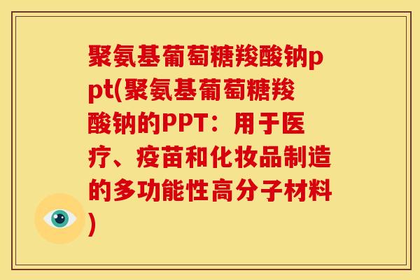 聚氨基葡萄糖羧酸钠ppt(聚氨基葡萄糖羧酸钠的PPT:用于医疗、疫苗和化妆品制造的多功能性高分子材料)-第1张图片-氨糖科普网 聚氨基葡萄糖羧酸钠ppt(聚氨基葡萄糖羧酸钠的PPT:用于医疗、疫苗和化妆品制造的多功能性高分子材料)-第1张图片-氨糖科普网