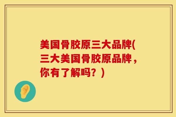 美国骨胶原三大品牌(三大美国骨胶原品牌,你有了解吗?)-第1张图片-氨糖科普网 美国骨胶原三大品牌(三大美国骨胶原品牌,你有了解吗?)-第1张图片-氨糖科普网
