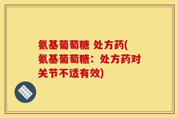 氨基葡萄糖 处方药(氨基葡萄糖:处方药对关节不适有效)-第1张图片-氨糖科普网 氨基葡萄糖 处方药(氨基葡萄糖:处方药对关节不适有效)-第1张图片-氨糖科普网