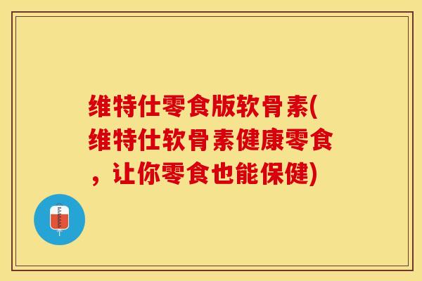 维特仕零食版软骨素(维特仕软骨素健康零食,让你零食也能保健)-第1张图片-氨糖科普网 维特仕零食版软骨素(维特仕软骨素健康零食,让你零食也能保健)-第1张图片-氨糖科普网