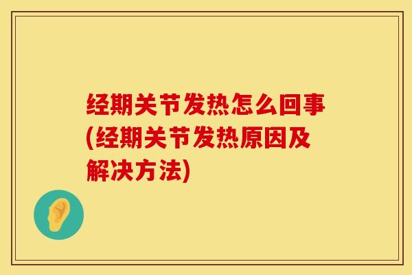 经期关节发热怎么回事(经期关节发热原因及解决方法)-第1张图片-氨糖科普网 经期关节发热怎么回事(经期关节发热原因及解决方法)-第1张图片-氨糖科普网