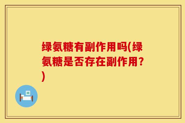 绿氨糖有副作用吗(绿氨糖是否存在副作用?)-第1张图片-氨糖科普网 绿氨糖有副作用吗(绿氨糖是否存在副作用?)-第1张图片-氨糖科普网