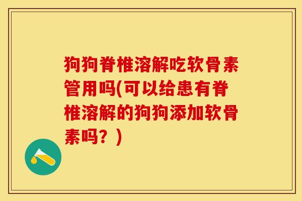 狗狗脊椎溶解吃软骨素管用吗(可以给患有脊椎溶解的狗狗添加软骨素吗?)-第1张图片-氨糖科普网 狗狗脊椎溶解吃软骨素管用吗(可以给患有脊椎溶解的狗狗添加软骨素吗?)-第1张图片-氨糖科普网