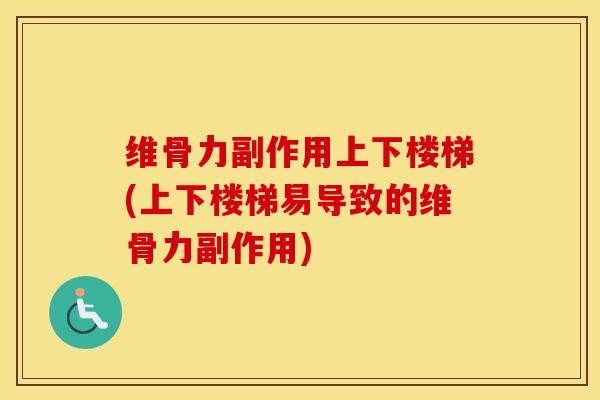 维骨力副作用上下楼梯(上下楼梯易导致的维骨力副作用)-第1张图片-氨糖科普网 维骨力副作用上下楼梯(上下楼梯易导致的维骨力副作用)-第1张图片-氨糖科普网