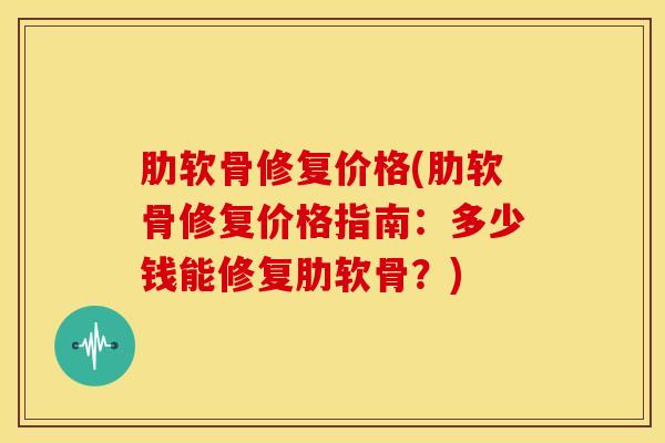 肋软骨修复价格(肋软骨修复价格指南:多少钱能修复肋软骨?)-第1张图片-氨糖科普网 肋软骨修复价格(肋软骨修复价格指南:多少钱能修复肋软骨?)-第1张图片-氨糖科普网
