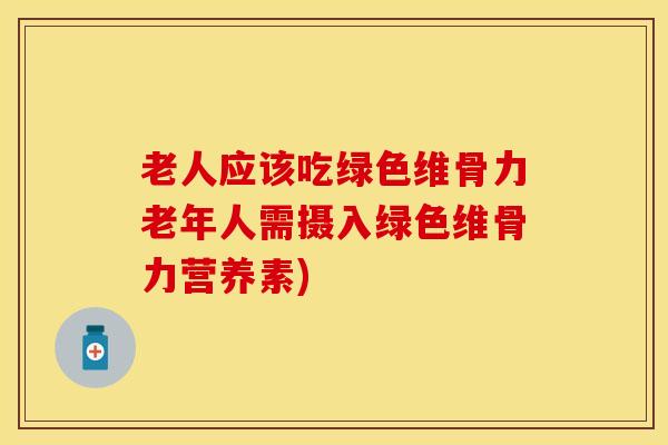 老人应该吃绿色维骨力老年人需摄入绿色维骨力营养素)-第1张图片-氨糖科普网 老人应该吃绿色维骨力老年人需摄入绿色维骨力营养素)-第1张图片-氨糖科普网