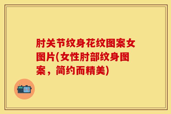 肘关节纹身花纹图案女图片(女性肘部纹身图案,简约而精美)-第1张图片-氨糖科普网 肘关节纹身花纹图案女图片(女性肘部纹身图案,简约而精美)-第1张图片-氨糖科普网