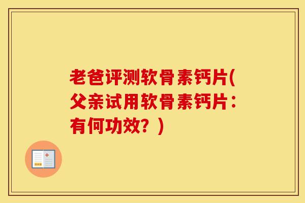 老爸评测软骨素钙片(父亲试用软骨素钙片：有何功效？)-第1张图片-氨糖科普网