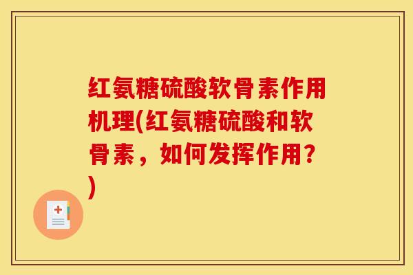 红氨糖硫酸软骨素作用机理(红氨糖硫酸和软骨素，如何发挥作用？)-第1张图片-氨糖科普网