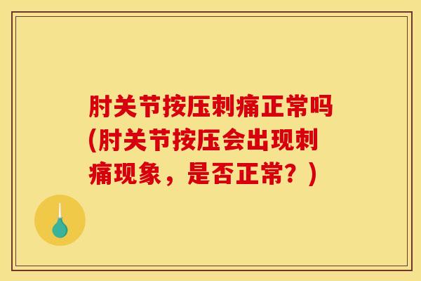 肘关节按压刺痛正常吗(肘关节按压会出现刺痛现象,是否正常?)-第1张图片-氨糖科普网 肘关节按压刺痛正常吗(肘关节按压会出现刺痛现象,是否正常?)-第1张图片-氨糖科普网