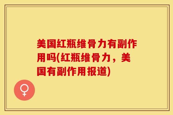 美国红瓶维骨力有副作用吗(红瓶维骨力，美国有副作用报道)-第1张图片-氨糖科普网