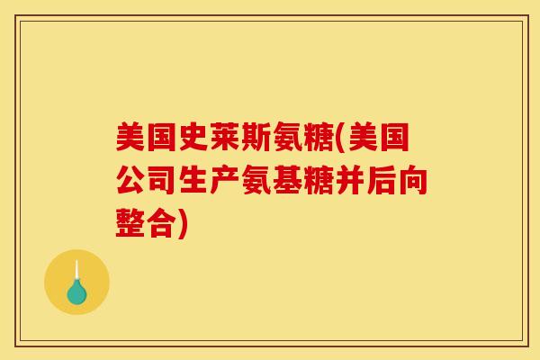 美国史莱斯氨糖(美国公司生产氨基糖并后向整合)-第1张图片-氨糖科普网 美国史莱斯氨糖(美国公司生产氨基糖并后向整合)-第1张图片-氨糖科普网