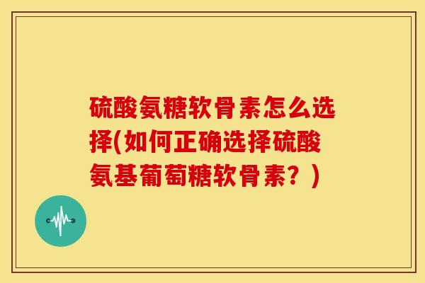 硫酸氨糖软骨素怎么选择(如何正确选择硫酸氨基葡萄糖软骨素?)-第1张图片-氨糖科普网 硫酸氨糖软骨素怎么选择(如何正确选择硫酸氨基葡萄糖软骨素?)-第1张图片-氨糖科普网