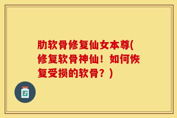 肋软骨修复仙女本尊(修复软骨神仙!如何恢复受损的软骨?)-第1张图片-氨糖科普网 肋软骨修复仙女本尊(修复软骨神仙!如何恢复受损的软骨?)-第1张图片-氨糖科普网