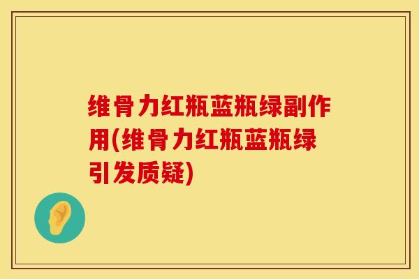 维骨力红瓶蓝瓶绿副作用(维骨力红瓶蓝瓶绿引发质疑)-第1张图片-氨糖科普网 维骨力红瓶蓝瓶绿副作用(维骨力红瓶蓝瓶绿引发质疑)-第1张图片-氨糖科普网