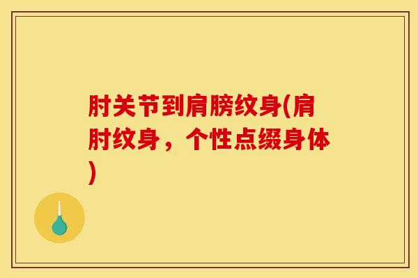 肘关节到肩膀纹身(肩肘纹身,个性点缀身体)-第1张图片-氨糖科普网 肘关节到肩膀纹身(肩肘纹身,个性点缀身体)-第1张图片-氨糖科普网