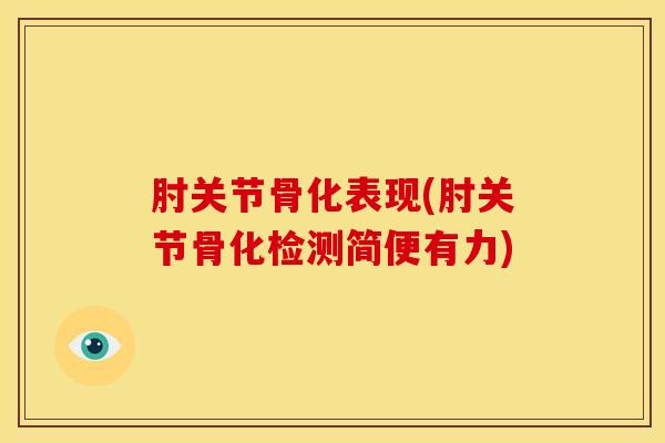 肘关节骨化表现(肘关节骨化检测简便有力)-第1张图片-氨糖科普网 肘关节骨化表现(肘关节骨化检测简便有力)-第1张图片-氨糖科普网