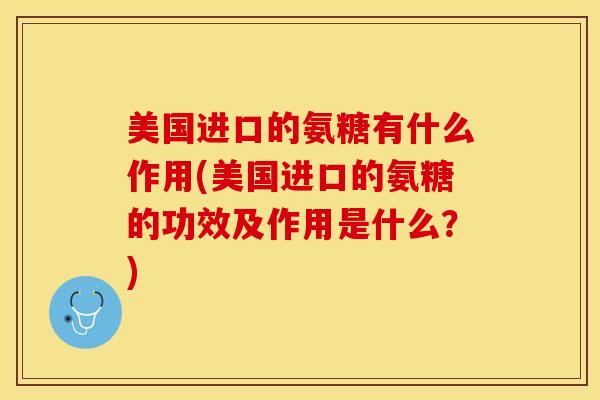 美国进口的氨糖有什么作用(美国进口的氨糖的功效及作用是什么?)-第1张图片-氨糖科普网 美国进口的氨糖有什么作用(美国进口的氨糖的功效及作用是什么?)-第1张图片-氨糖科普网