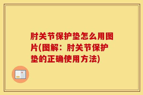 肘关节保护垫怎么用图片(图解:肘关节保护垫的正确使用方法)-第1张图片-氨糖科普网 肘关节保护垫怎么用图片(图解:肘关节保护垫的正确使用方法)-第1张图片-氨糖科普网