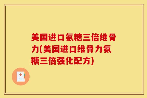 美国进口氨糖三倍维骨力(美国进口维骨力氨糖三倍强化配方)-第1张图片-氨糖科普网 美国进口氨糖三倍维骨力(美国进口维骨力氨糖三倍强化配方)-第1张图片-氨糖科普网