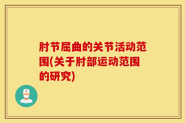 肘节屈曲的关节活动范围(关于肘部运动范围的研究)-第1张图片-氨糖科普网 肘节屈曲的关节活动范围(关于肘部运动范围的研究)-第1张图片-氨糖科普网