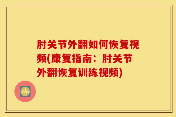 肘关节外翻如何恢复视频(康复指南:肘关节外翻恢复训练视频)-第1张图片-氨糖科普网 肘关节外翻如何恢复视频(康复指南:肘关节外翻恢复训练视频)-第1张图片-氨糖科普网