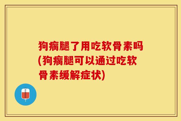 狗瘸腿了用吃软骨素吗(狗瘸腿可以通过吃软骨素缓解症状)-第1张图片-氨糖科普网