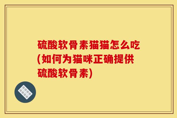 硫酸软骨素猫猫怎么吃(如何为猫咪正确提供硫酸软骨素)-第1张图片-氨糖科普网 硫酸软骨素猫猫怎么吃(如何为猫咪正确提供硫酸软骨素)-第1张图片-氨糖科普网