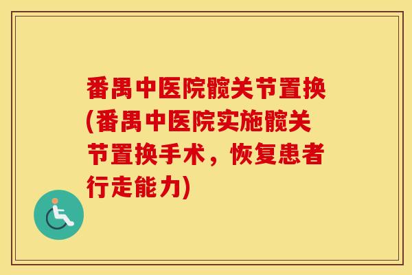番禺中医院髋关节置换(番禺中医院实施髋关节置换手术,恢复患者行走能力)-第1张图片-氨糖科普网 番禺中医院髋关节置换(番禺中医院实施髋关节置换手术,恢复患者行走能力)-第1张图片-氨糖科普网