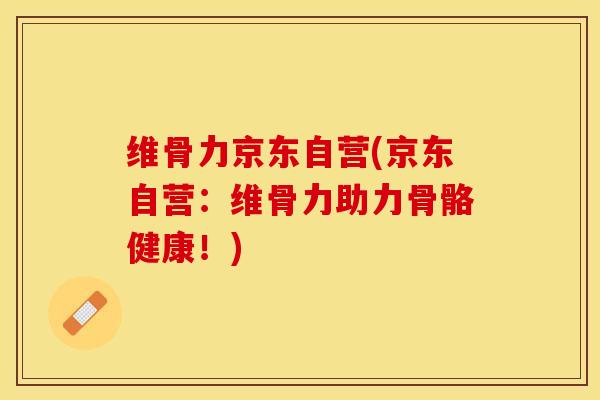 维骨力京东自营(京东自营:维骨力助力骨骼健康!)-第1张图片-氨糖科普网 维骨力京东自营(京东自营:维骨力助力骨骼健康!)-第1张图片-氨糖科普网