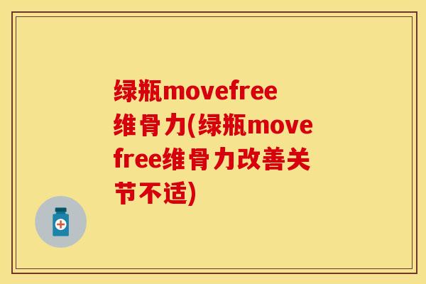 绿瓶movefree维骨力(绿瓶movefree维骨力改善关节不适)-第1张图片-氨糖科普网
