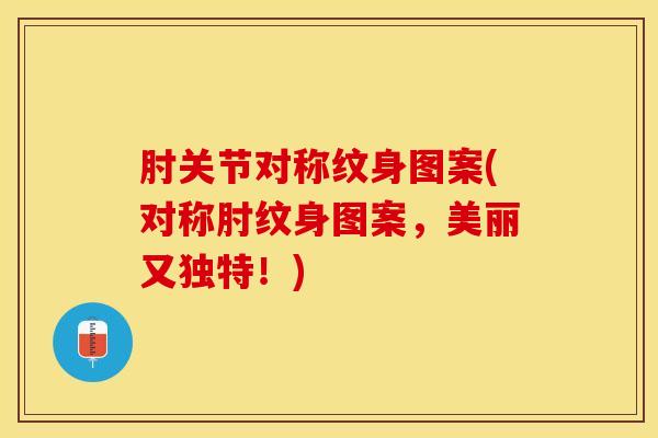 肘关节对称纹身图案(对称肘纹身图案,美丽又独特!)-第1张图片-氨糖科普网 肘关节对称纹身图案(对称肘纹身图案,美丽又独特!)-第1张图片-氨糖科普网