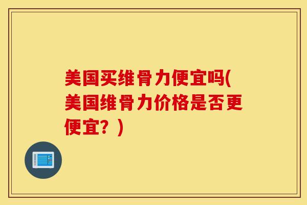 美国买维骨力便宜吗(美国维骨力价格是否更便宜?)-第1张图片-氨糖科普网 美国买维骨力便宜吗(美国维骨力价格是否更便宜?)-第1张图片-氨糖科普网