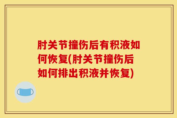 肘关节撞伤后有积液如何恢复(肘关节撞伤后如何排出积液并恢复)-第1张图片-氨糖科普网