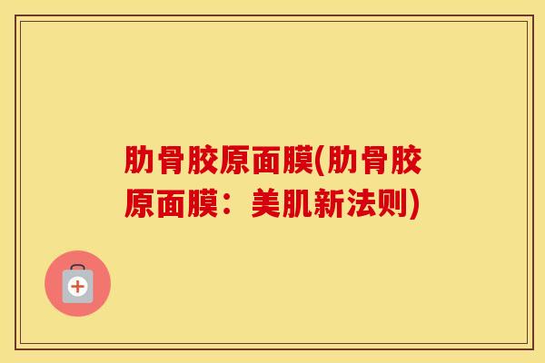 肋骨胶原面膜(肋骨胶原面膜:美肌新法则)-第1张图片-氨糖科普网 肋骨胶原面膜(肋骨胶原面膜:美肌新法则)-第1张图片-氨糖科普网
