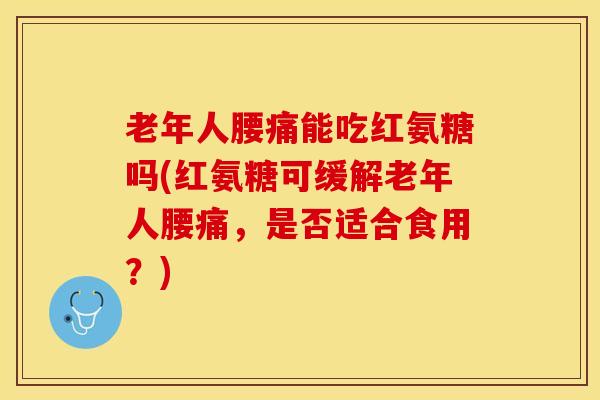 老年人腰痛能吃红氨糖吗(红氨糖可缓解老年人腰痛,是否适合食用?)-第1张图片-氨糖科普网 老年人腰痛能吃红氨糖吗(红氨糖可缓解老年人腰痛,是否适合食用?)-第1张图片-氨糖科普网