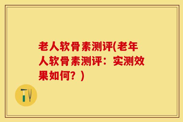 老人软骨素测评(老年人软骨素测评:实测效果如何?)-第1张图片-氨糖科普网 老人软骨素测评(老年人软骨素测评:实测效果如何?)-第1张图片-氨糖科普网