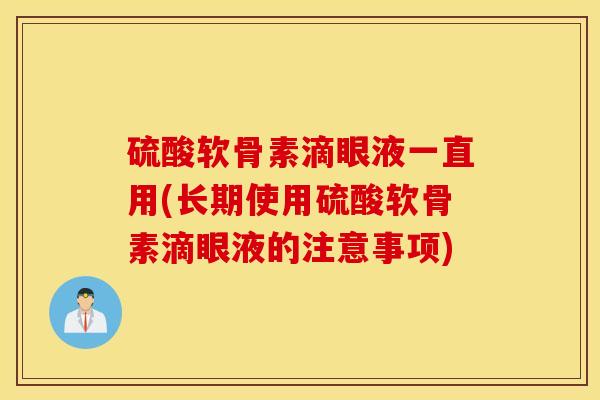 硫酸软骨素滴眼液一直用(长期使用硫酸软骨素滴眼液的注意事项)-第1张图片-氨糖科普网 硫酸软骨素滴眼液一直用(长期使用硫酸软骨素滴眼液的注意事项)-第1张图片-氨糖科普网