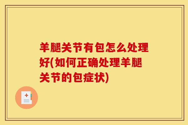 羊腿关节有包怎么处理好(如何正确处理羊腿关节的包症状)-第1张图片-氨糖科普网 羊腿关节有包怎么处理好(如何正确处理羊腿关节的包症状)-第1张图片-氨糖科普网