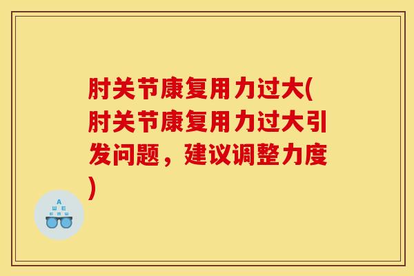 肘关节康复用力过大(肘关节康复用力过大引发问题,建议调整力度)-第1张图片-氨糖科普网 肘关节康复用力过大(肘关节康复用力过大引发问题,建议调整力度)-第1张图片-氨糖科普网