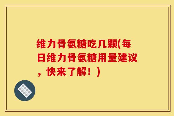维力骨氨糖吃几颗(每日维力骨氨糖用量建议,快来了解!)-第1张图片-氨糖科普网 维力骨氨糖吃几颗(每日维力骨氨糖用量建议,快来了解!)-第1张图片-氨糖科普网