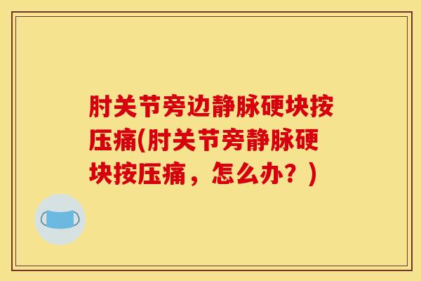 肘关节旁边静脉硬块按压痛(肘关节旁静脉硬块按压痛，怎么办？)-第1张图片-氨糖科普网