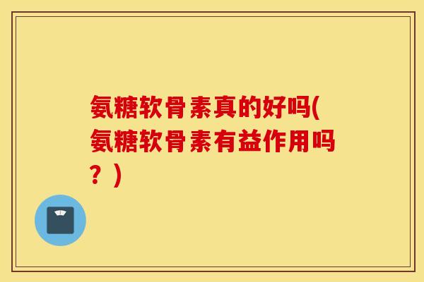 氨糖软骨素真的好吗(氨糖软骨素有益作用吗?)-第1张图片-氨糖科普网 氨糖软骨素真的好吗(氨糖软骨素有益作用吗?)-第1张图片-氨糖科普网