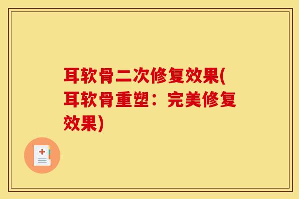 耳软骨二次修复效果(耳软骨重塑:完美修复效果)-第1张图片-氨糖科普网 耳软骨二次修复效果(耳软骨重塑:完美修复效果)-第1张图片-氨糖科普网