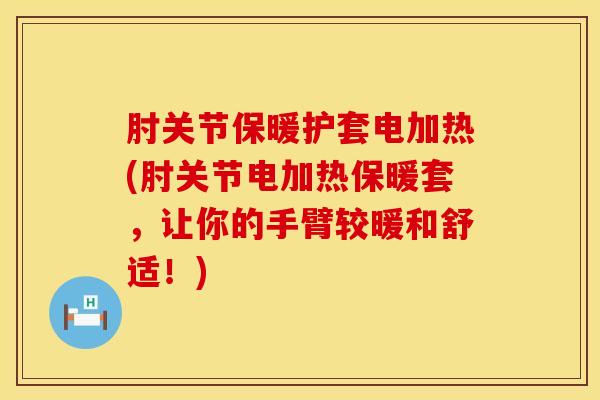 肘关节保暖护套电加热(肘关节电加热保暖套，让你的手臂较暖和舒适！)-第1张图片-氨糖科普网