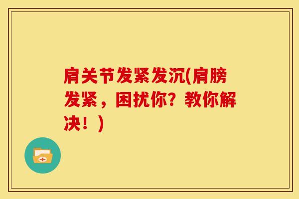 肩关节发紧发沉(肩膀发紧，困扰你？教你解决！)-第1张图片-氨糖科普网